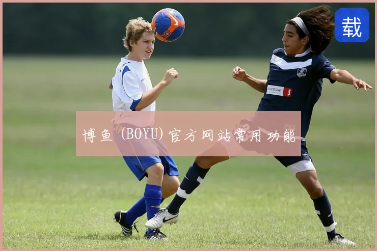 博鱼 (BOYU)官方网站常用功能