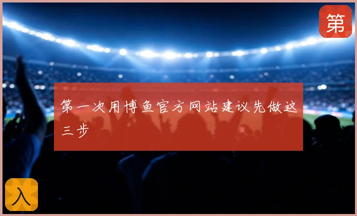 第一次用博鱼官方网站建议先做这三步